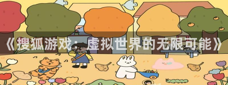 bg大游官网平台会黑款吗：《搜狐游戏：虚拟世界的无限可能》