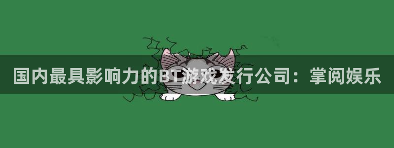 bg大游子怎么样：国内最具影响力的BT游戏发行公司：掌阅娱乐