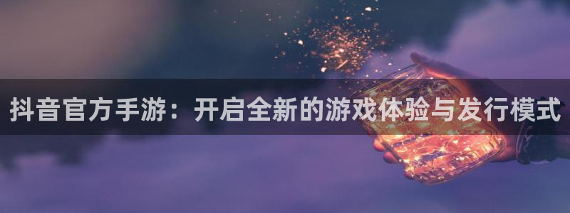 广东bg大游电子科技有限公司：抖音官方手游：开启全新的游戏体验与发行模式