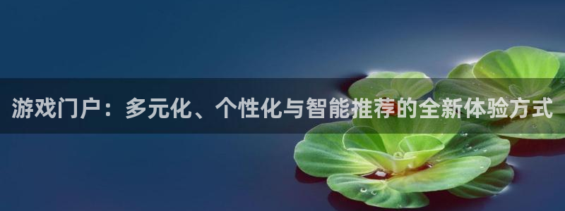 bg大游官网登录注册失败：游戏门户：多元化、个性化与智能推荐的全新体验方式