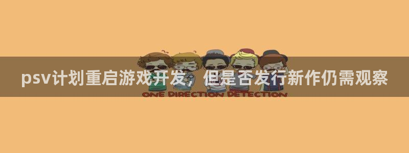 bg大游官网注册方法有哪些软件：psv计划重启游戏开发，但是否发行新作仍需观察