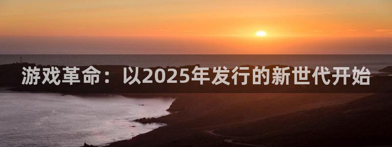 bg大游户外：游戏革命：以2025年发行的新世代开始