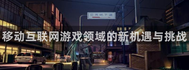 bg大游官网注册平台怎么注册不了：移动互联网游戏领域的新机遇与挑战